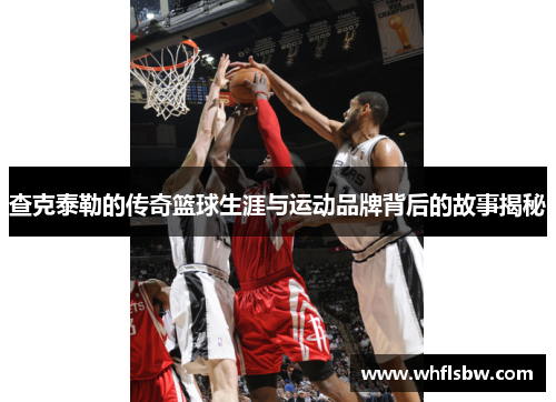 查克泰勒的传奇篮球生涯与运动品牌背后的故事揭秘